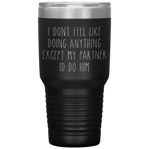 Gay Partner Gift Gay Pride Tumbler I Don't Feel Like Doing Anything Except My Partner I'd Do Him Funny Travel Coffee Cup 30oz BPA Free